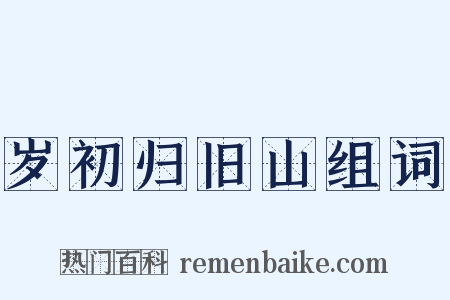 岁初归旧山组词是什么意思的图片